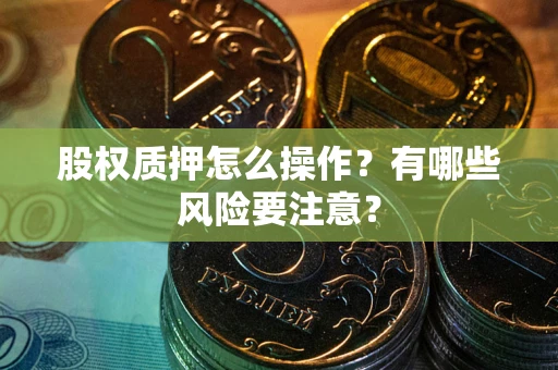 武汉股权质押怎么操作？有哪些风险要注意？