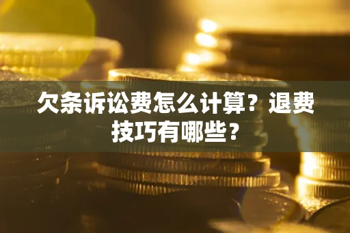 武汉欠条诉讼费怎么计算？退费技巧有哪些？