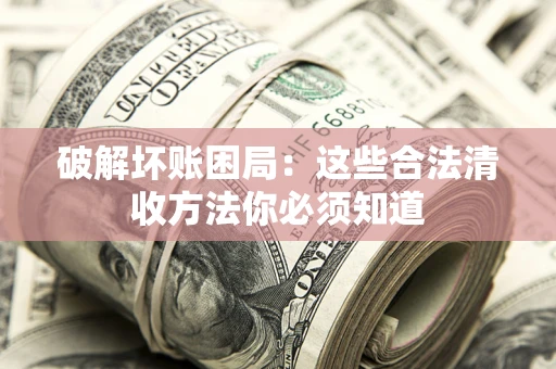 武汉破解坏账困局：这些合法清收方法你必须知道