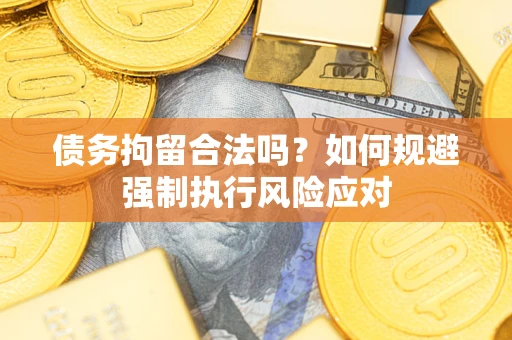 武汉债务拘留合法吗？如何规避强制执行风险应对