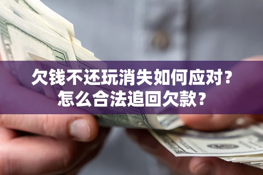 武汉欠钱不还玩消失如何应对？怎么合法追回欠款？