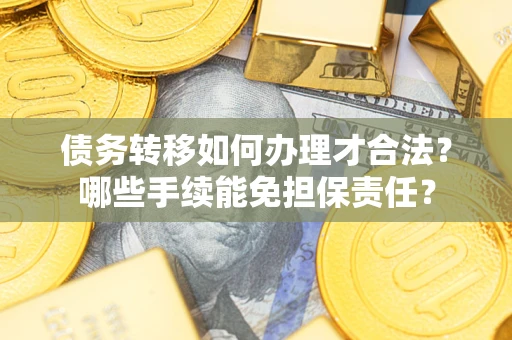 武汉债务转移如何办理才合法？哪些手续能免担保责任？