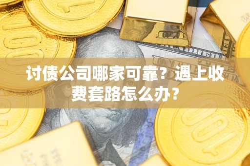 武汉讨债公司哪家可靠？遇上收费套路怎么办？