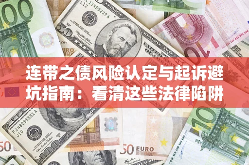 武汉连带之债风险认定与起诉避坑指南：看清这些法律陷阱，避免无辜背债
