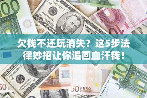 武汉欠钱不还玩消失？这5步法律妙招让你追回血汗钱！