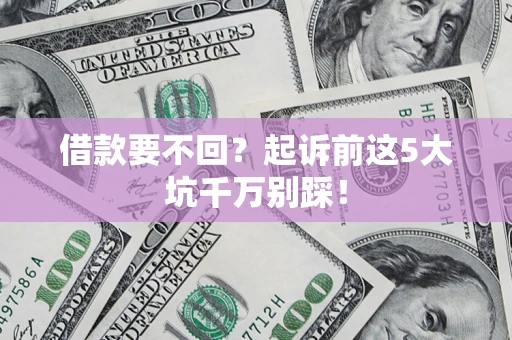 武汉借款要不回？起诉前这5大坑千万别踩！