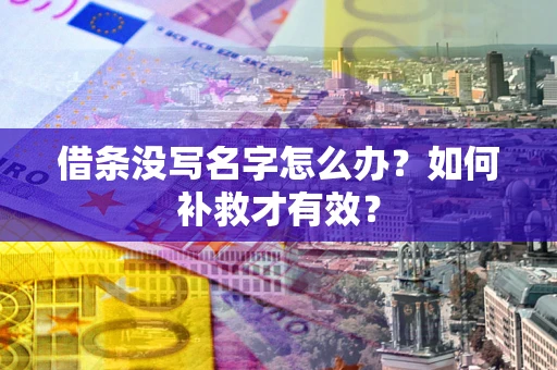 武汉借条没写名字怎么办？如何补救才有效？