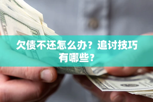 武汉欠债不还怎么办？追讨技巧有哪些？