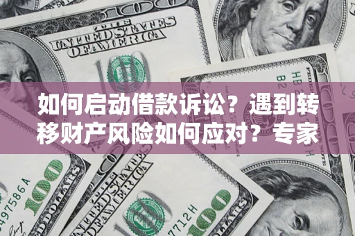 武汉如何启动借款诉讼？遇到转移财产风险如何应对？专家解局支招