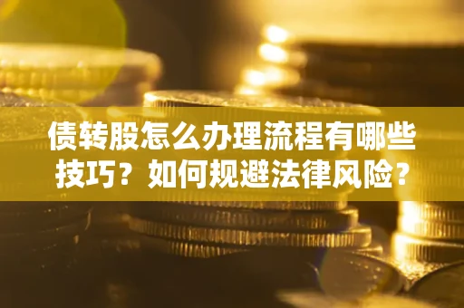 武汉债转股怎么办理流程有哪些技巧？如何规避法律风险？