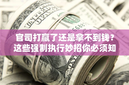武汉官司打赢了还是拿不到钱？这些强制执行妙招你必须知道