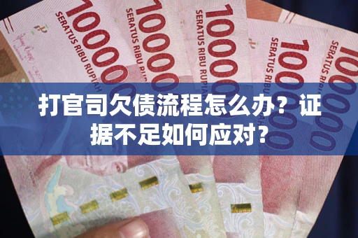 武汉打官司欠债流程怎么办？证据不足如何应对？
