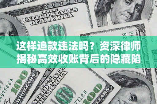 武汉这样追款违法吗？资深律师揭秘高效收账背后的隐藏陷阱