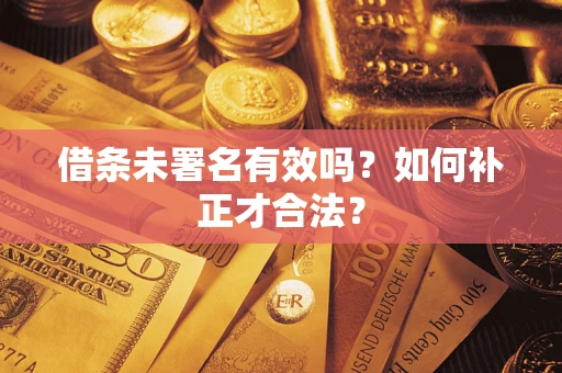 武汉借条未署名有效吗？如何补正才合法？