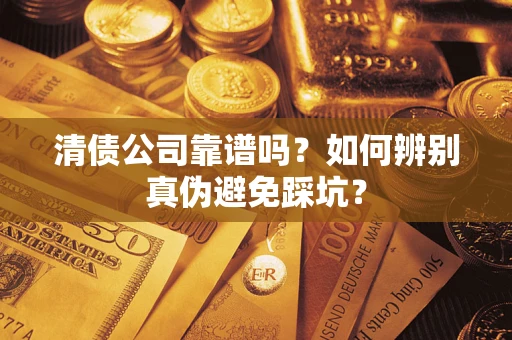 武汉清债公司靠谱吗？如何辨别真伪避免踩坑？