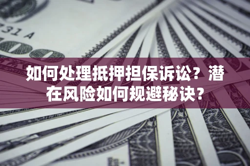 武汉如何处理抵押担保诉讼？潜在风险如何规避秘诀？