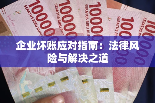 武汉企业坏账应对指南：法律风险与解决之道