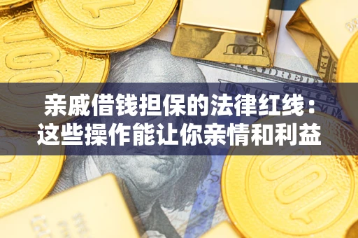 武汉亲戚借钱担保的法律红线：这些操作能让你亲情和利益两不误