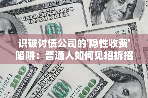 武汉识破讨债公司的'隐性收费'陷阱：普通人如何见招拆招？