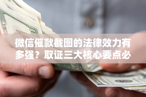 武汉微信催款截图的法律效力有多强？取证三大核心要点必须知道！