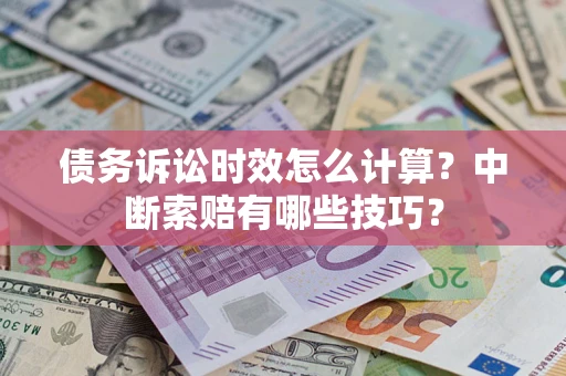 武汉债务诉讼时效怎么计算？中断索赔有哪些技巧？
