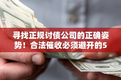 武汉寻找正规讨债公司的正确姿势！合法催收必须避开的5大雷区