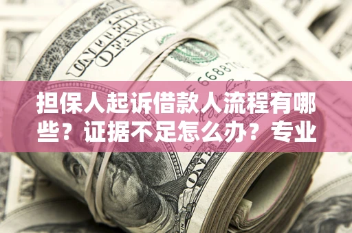 武汉担保人起诉借款人流程有哪些？证据不足怎么办？专业律师解答
