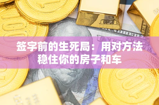 武汉签字前的生死局：用对方法稳住你的房子和车