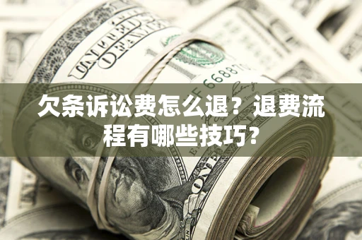 武汉欠条诉讼费怎么退？退费流程有哪些技巧？