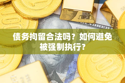 武汉债务拘留合法吗？如何避免被强制执行？
