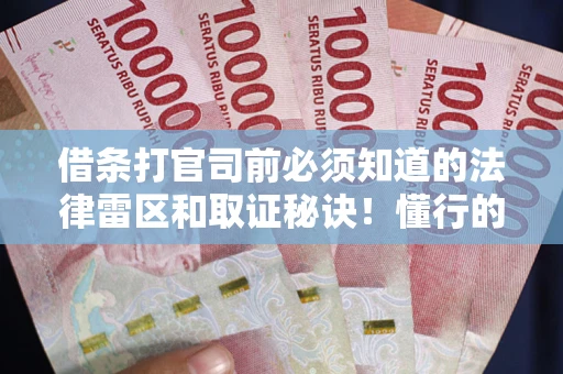 武汉借条打官司前必须知道的法律雷区和取证秘诀！懂行的人已经留好这些证据