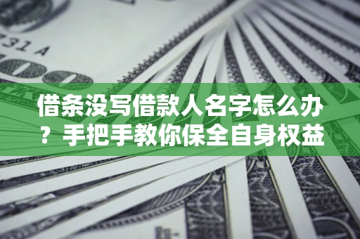 武汉借条没写借款人名字怎么办？手把手教你保全自身权益