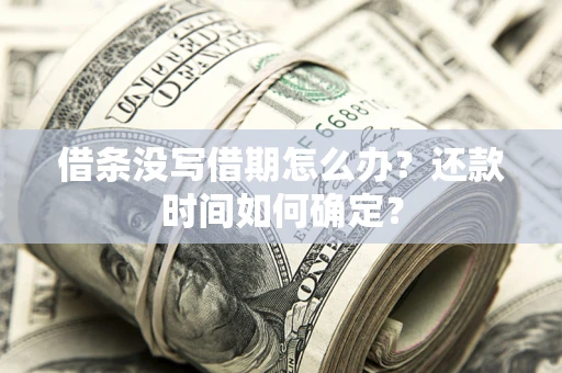 武汉借条没写借期怎么办？还款时间如何确定？