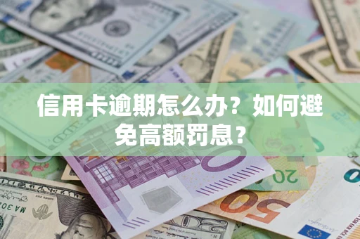 武汉信用卡逾期怎么办？如何避免高额罚息？