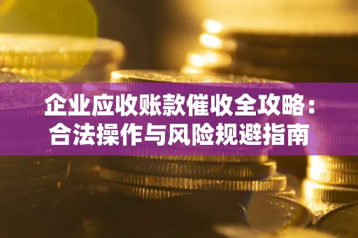 武汉企业应收账款催收全攻略：合法操作与风险规避指南