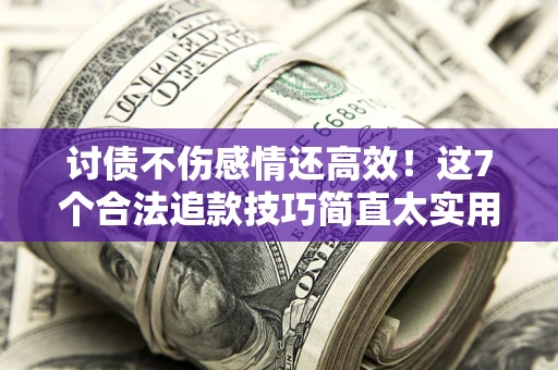 武汉讨债不伤感情还高效！这7个合法追款技巧简直太实用