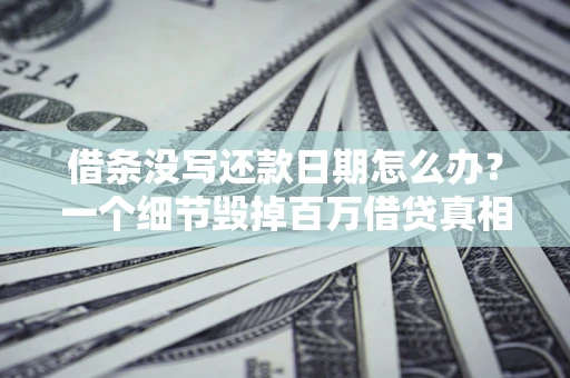 武汉借条没写还款日期怎么办？一个细节毁掉百万借贷真相