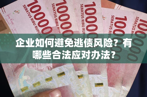 武汉企业如何避免逃债风险？有哪些合法应对办法？