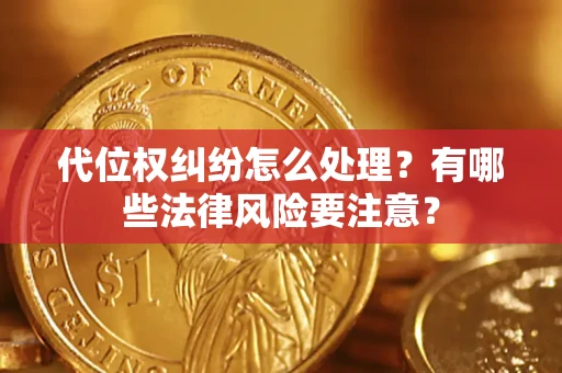 武汉代位权纠纷怎么处理？有哪些法律风险要注意？