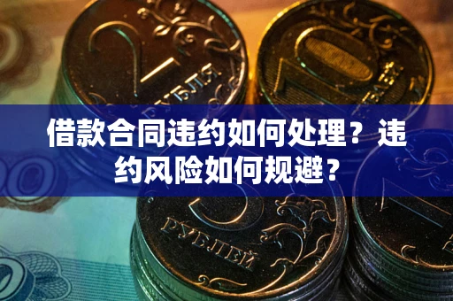 武汉借款合同违约如何处理？违约风险如何规避？