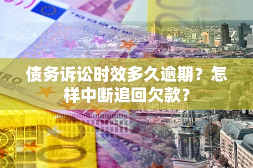 武汉债务诉讼时效多久逾期？怎样中断追回欠款？