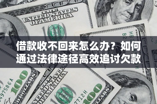 武汉借款收不回来怎么办?如何通过法律途径高效追讨欠款? 武汉借款收不回来怎么办?如何通过法律途径高效追讨欠款?