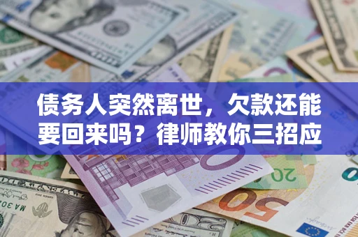 武汉债务人突然离世，欠款还能要回来吗？律师教你三招应对