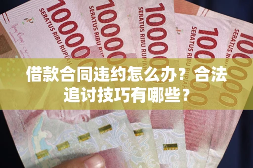 武汉借款合同违约怎么办？合法追讨技巧有哪些？