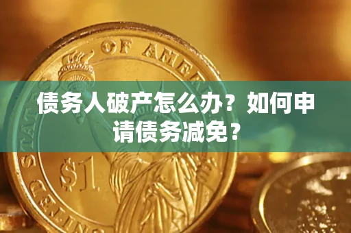 武汉债务人破产怎么办？如何申请债务减免？