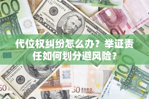 武汉代位权纠纷怎么办？举证责任如何划分避风险？
