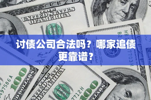 武汉讨债公司合法吗？哪家追债更靠谱？