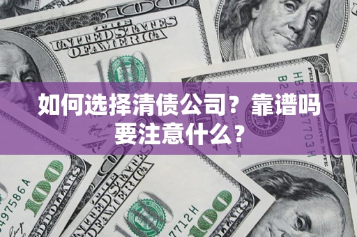 武汉如何选择清债公司？靠谱吗要注意什么？