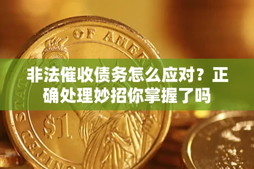 武汉非法催收债务怎么应对？正确处理妙招你掌握了吗