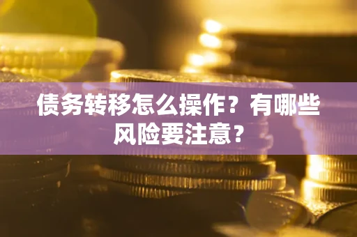 武汉债务转移怎么操作？有哪些风险要注意？